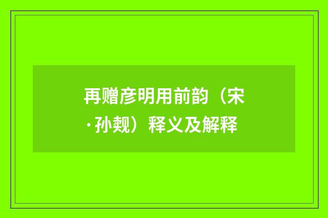 再赠彦明用前韵（宋·孙觌）释义及解释
