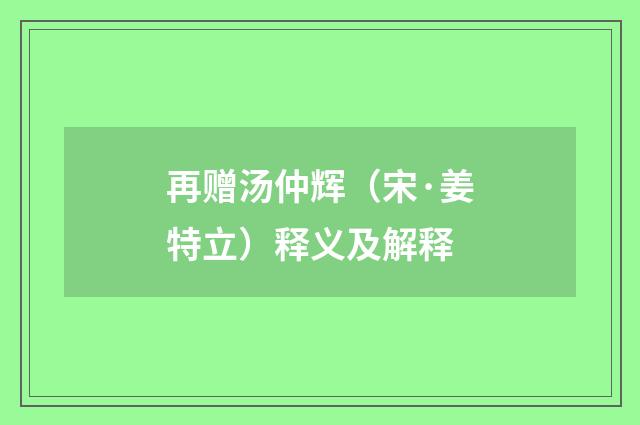 再赠汤仲辉（宋·姜特立）释义及解释