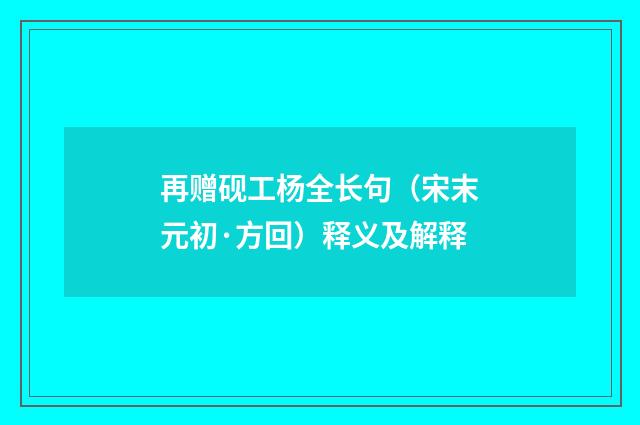 再赠砚工杨全长句（宋末元初·方回）释义及解释