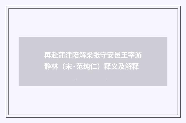 再赴蒲津陪解梁张守安邑王宰游静林（宋·范纯仁）释义及解释