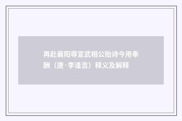 再赴襄阳辱宣武相公贻诗今用奉酬（唐·李逢吉）释义及解释
