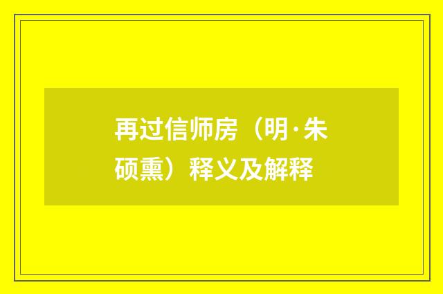 再过信师房（明·朱硕熏）释义及解释