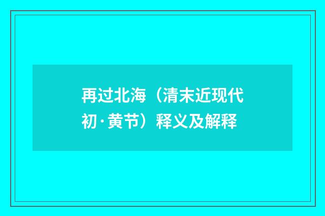 再过北海（清末近现代初·黄节）释义及解释