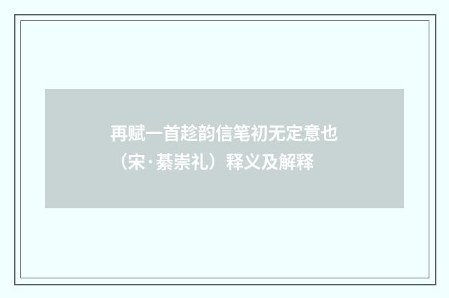 再赋一首趁韵信笔初无定意也（宋·綦崇礼）释义及解释