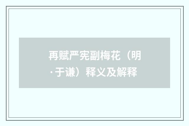 再赋严宪副梅花（明·于谦）释义及解释