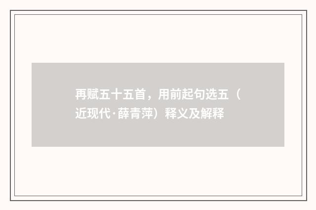 再赋五十五首，用前起句选五（近现代·薛青萍）释义及解释