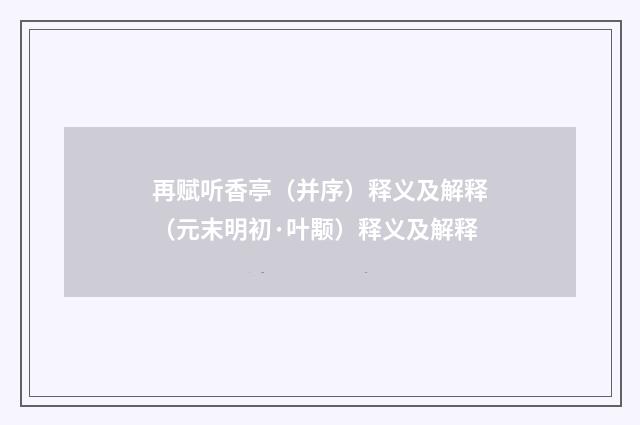 再赋听香亭（并序）释义及解释（元末明初·叶颙）释义及解释
