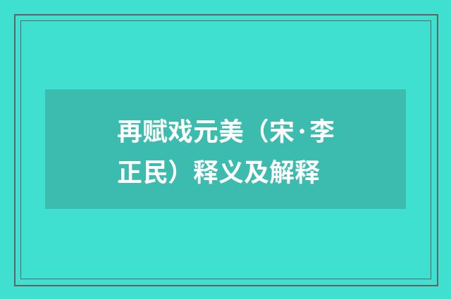 再赋戏元美（宋·李正民）释义及解释