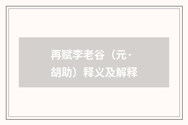 再赋李老谷（元·胡助）释义及解释