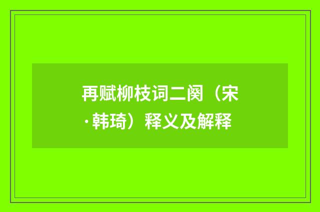 再赋柳枝词二阕（宋·韩琦）释义及解释