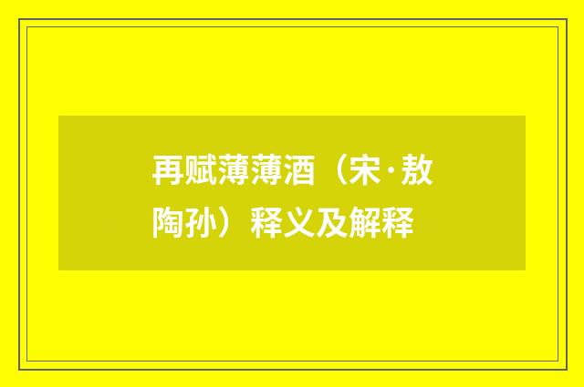 再赋薄薄酒（宋·敖陶孙）释义及解释