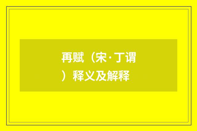 再赋（宋·丁谓）释义及解释