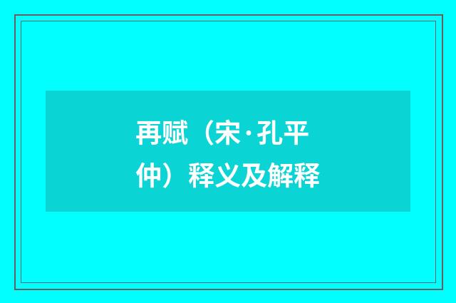 再赋（宋·孔平仲）释义及解释