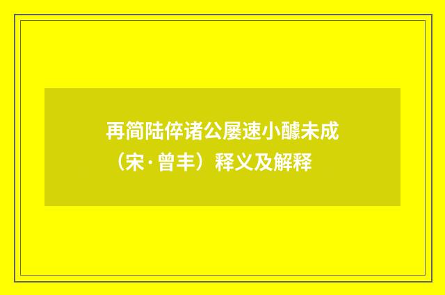 再简陆倅诸公屡速小醵未成（宋·曾丰）释义及解释
