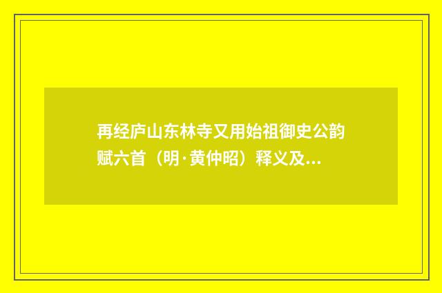 再经庐山东林寺又用始祖御史公韵赋六首（明·黄仲昭）释义及解释