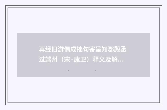 再经旧游偶成拙句寄呈知郡殿丞 过端州（宋·康卫）释义及解释