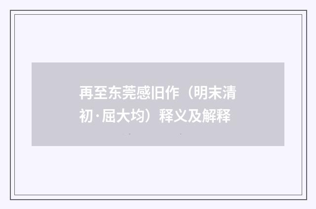 再至东莞感旧作（明末清初·屈大均）释义及解释
