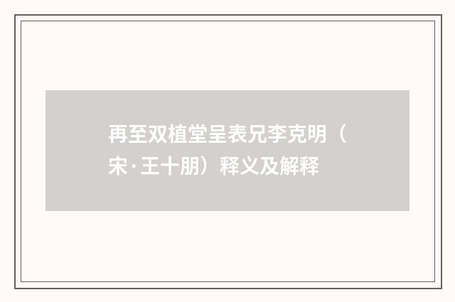 再至双植堂呈表兄李克明（宋·王十朋）释义及解释