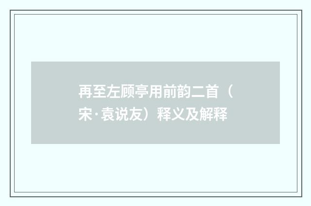 再至左顾亭用前韵二首（宋·袁说友）释义及解释