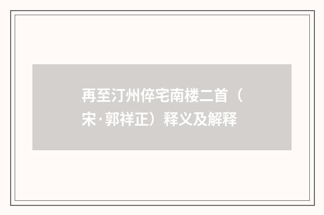 再至汀州倅宅南楼二首（宋·郭祥正）释义及解释