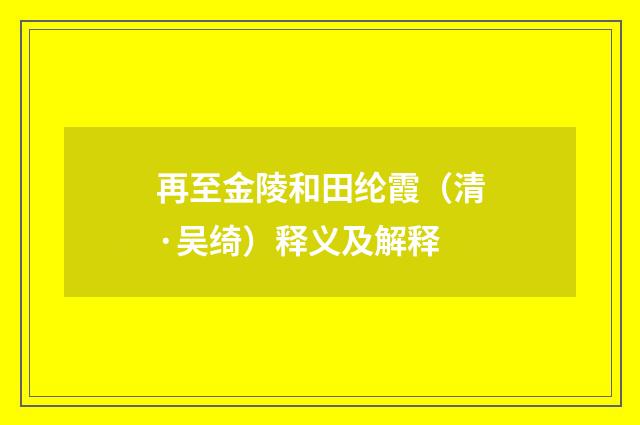 再至金陵和田纶霞（清·吴绮）释义及解释