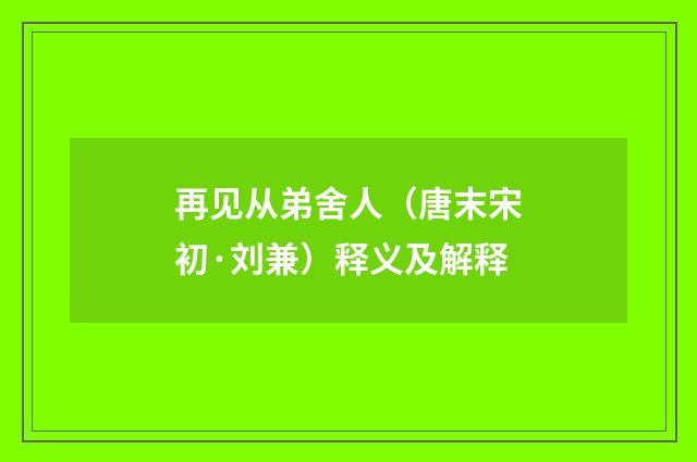再见从弟舍人（唐末宋初·刘兼）释义及解释