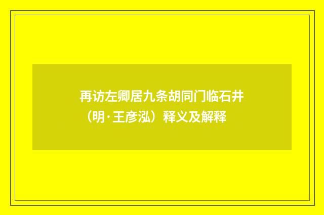 再访左卿居九条胡同门临石井（明·王彦泓）释义及解释