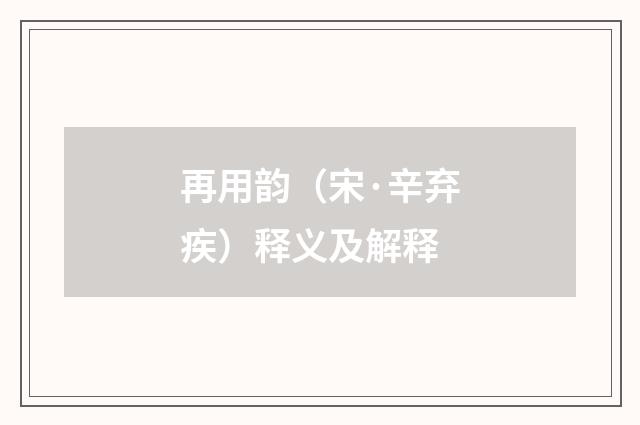 再用韵（宋·辛弃疾）释义及解释