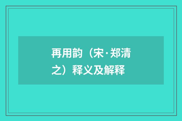 再用韵（宋·郑清之）释义及解释