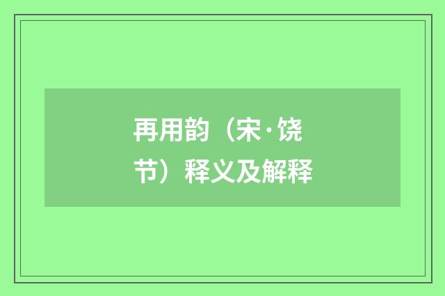 再用韵（宋·饶节）释义及解释