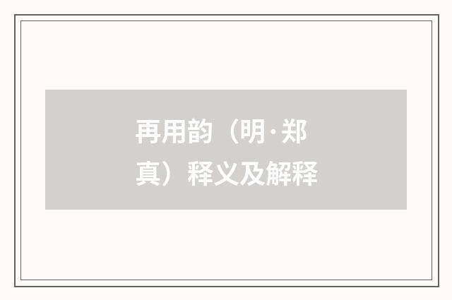 再用韵（明·郑真）释义及解释