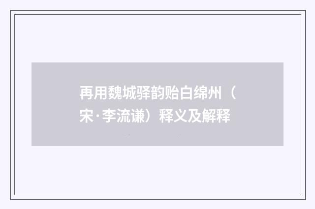 再用魏城驿韵贻白绵州（宋·李流谦）释义及解释