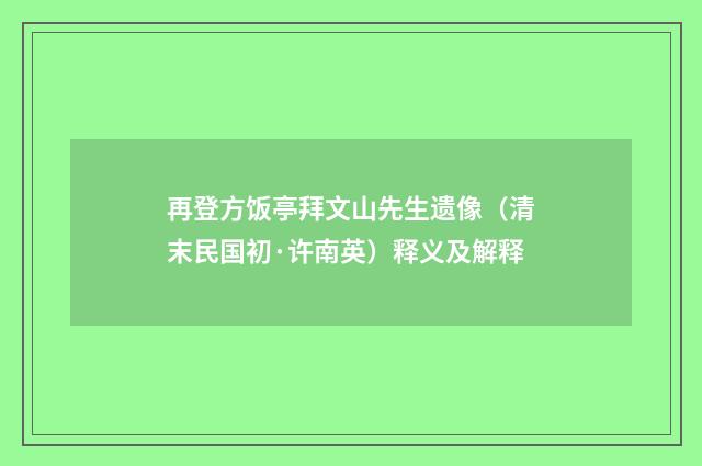 再登方饭亭拜文山先生遗像（清末民国初·许南英）释义及解释