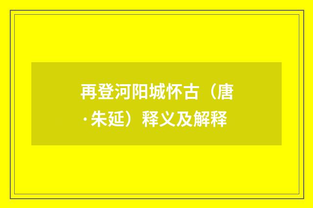 再登河阳城怀古（唐·朱延）释义及解释