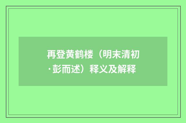 再登黄鹤楼（明末清初·彭而述）释义及解释
