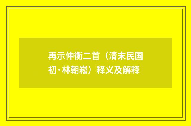 再示仲衡二首（清末民国初·林朝崧）释义及解释