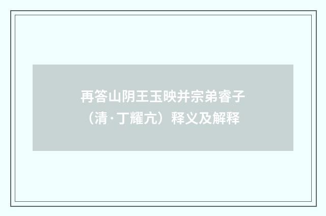再答山阴王玉映并宗弟睿子（清·丁耀亢）释义及解释