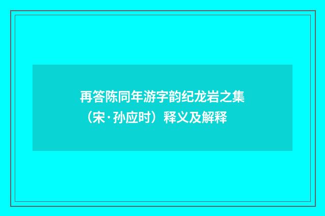 再答陈同年游字韵纪龙岩之集（宋·孙应时）释义及解释