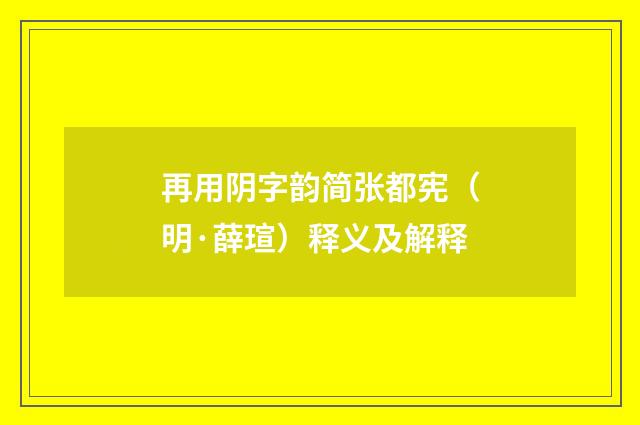 再用阴字韵简张都宪（明·薛瑄）释义及解释