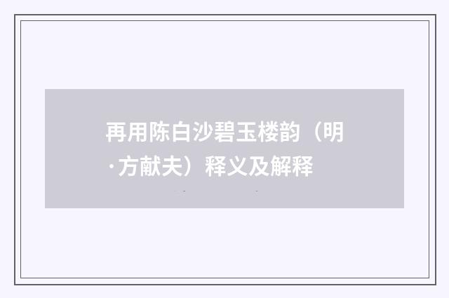 再用陈白沙碧玉楼韵（明·方献夫）释义及解释