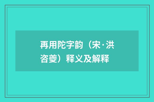 再用陀字韵（宋·洪咨夔）释义及解释