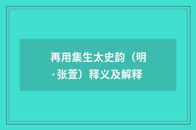 再用集生太史韵（明·张萱）释义及解释