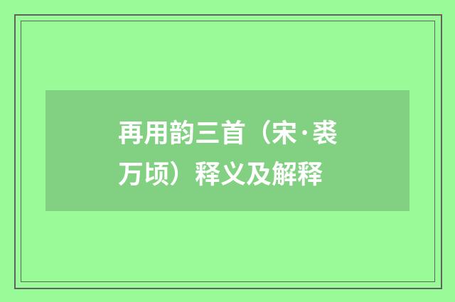 再用韵三首（宋·裘万顷）释义及解释