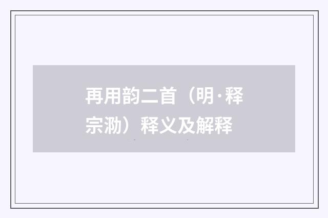 再用韵二首（明·释宗泐）释义及解释