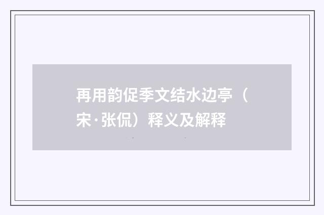 再用韵促季文结水边亭（宋·张侃）释义及解释