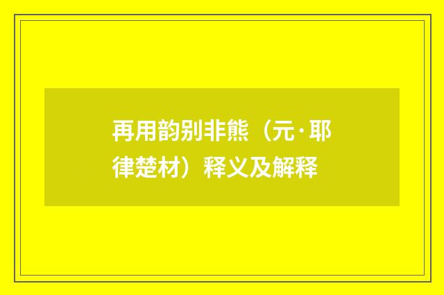 再用韵别非熊（元·耶律楚材）释义及解释
