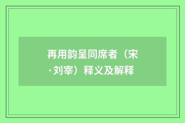 再用韵呈同席者（宋·刘宰）释义及解释