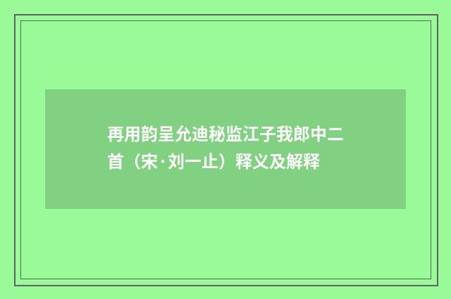 再用韵呈允迪秘监江子我郎中二首（宋·刘一止）释义及解释