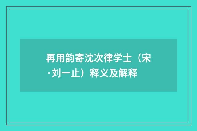 再用韵寄沈次律学士（宋·刘一止）释义及解释