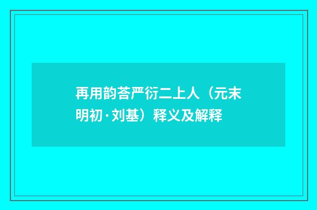 再用韵荅严衍二上人（元末明初·刘基）释义及解释